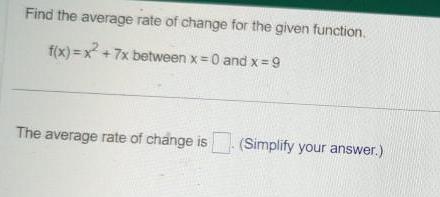 Find the average rate of change for the given function f x x 7x between x 0 and x 9 The average rate of change is Simplify your answer