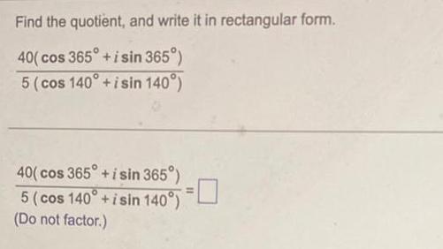 Find the quotient and write it in rectangular form 40 cos 365 i sin 365 5 cos 140 isin 140 40 cos 365 i sin 365 5 cos 140 isin 140 Do not factor