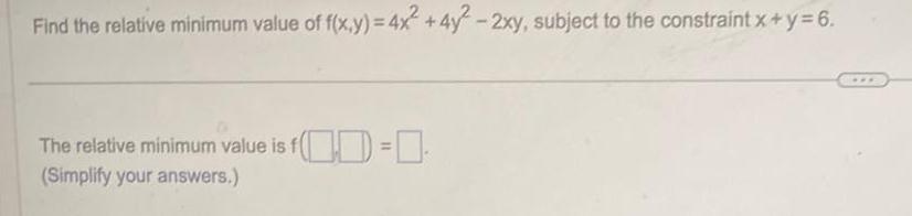 Find the relative minimum value of f x y 4x 4y 2xy subject to the constraint x y 6 The relative minimum value is f Simplify your answers