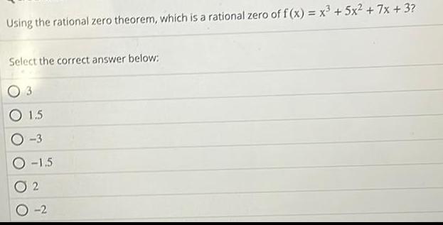 Using the rational zero theorem which is a rational zero of f x x 5x 7x 3 Select the correct answer below 3 1 5 3 1 5 2 0 2