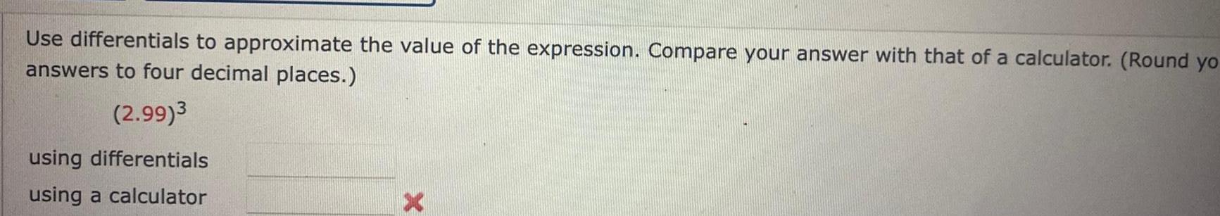 Use differentials to approximate the value of the expression Compare your answer with that of a calculator Round yo answers to four decimal places 2 99 3 using differentials using a calculator