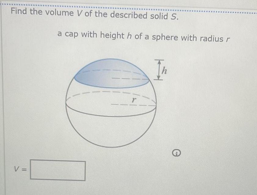 Find the volume V of the described solid S V a cap with height h of a sphere with radius r r