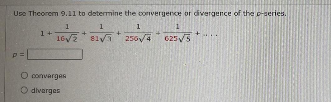 Use Theorem 9 11 to determine the convergence or divergence of the p series 1 16 2 p 1 converges diverges 1 81 3 1 256 4 1 625 5