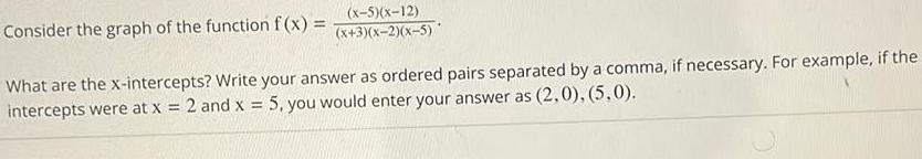 x 5 x 12 x 3 x 2 x 5 Consider the graph of the function f x What are the x intercepts Write your answer as ordered pairs separated by a comma if necessary For example if the intercepts were at x 2 and x 5 you would enter your answer as 2 0 5 0