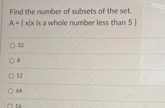 Find the number of subsets of the set A x x is a whole number less than 5 O 32 08 O 12 O 64 16