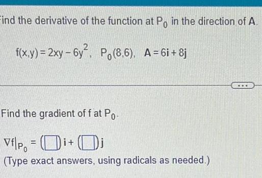 Find the derivative of the function at Po in the direction of A f x y 2xy 6y Po 8 6 A 6i 8j Find the gradient off at Po Vfp Di Di Type exact answers using radicals as needed