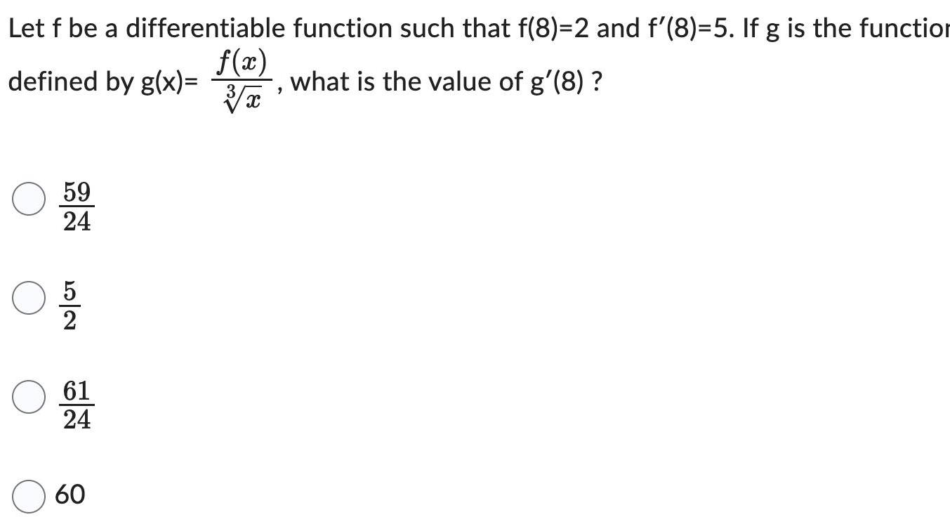 Let f be a differentiable function such that f 8 2 and f 8 5 If g is the function defined by g x f x 3 x what is the value of g 8 59 24 NOT 2 61 24 60