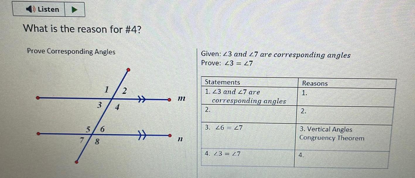 Listen What is the reason for 4 Prove Corresponding Angles 7 5 3 8 1 6 2 m n Given 23 and 27 are corresponding angles Prove 43 27 Statements 1 23 and 27 are corresponding angles 2 3 26 27 4 3 27 Reasons 1 2 3 Vertical Angles Congruency Theorem 4