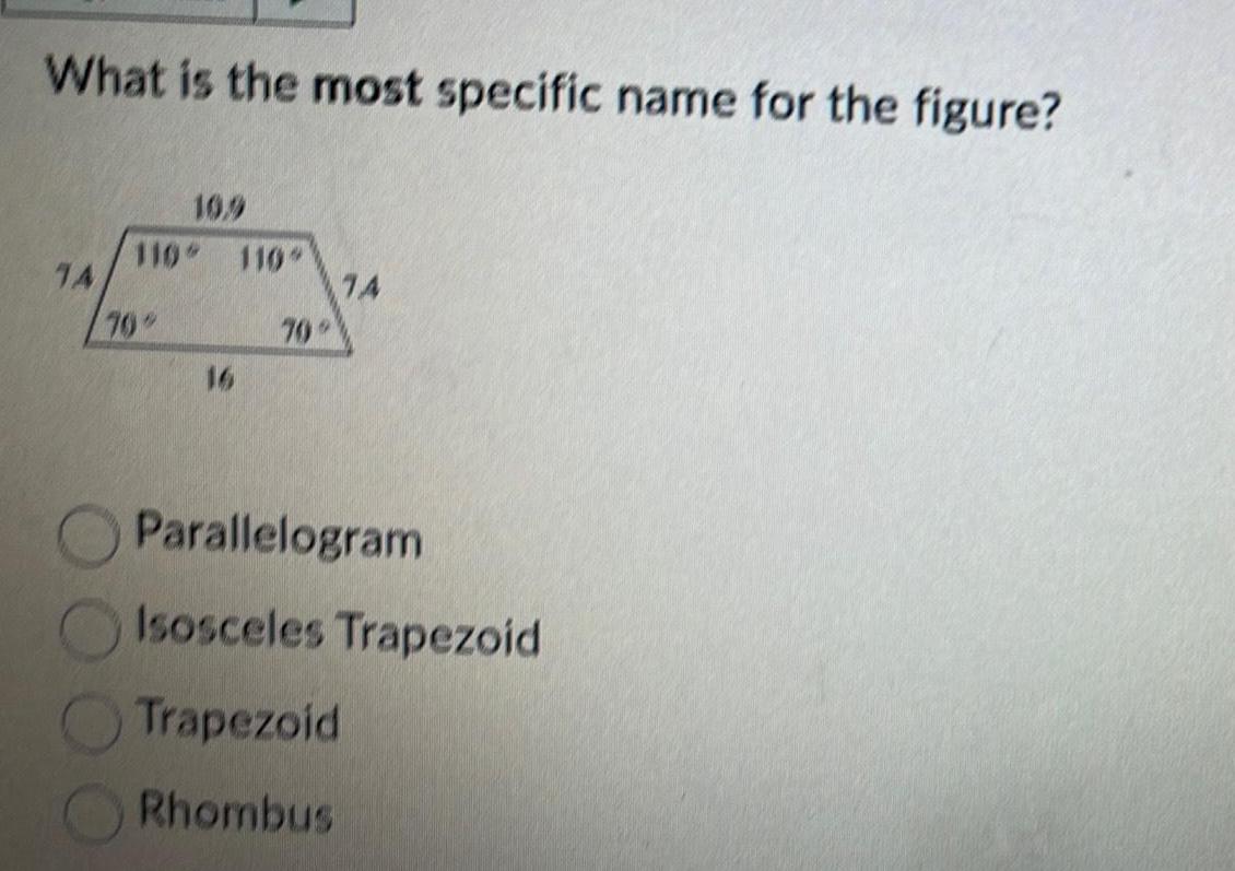 What is the most specific name for the figure 14 10 9 110 110 70 70 74 Parallelogram Isosceles Trapezoid Trapezoid Rhombus