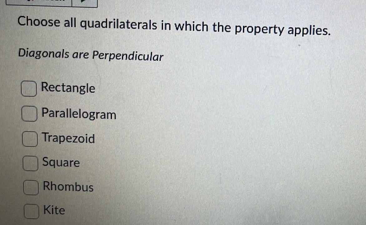 Choose all quadrilaterals in which the property applies Diagonals are Perpendicular Rectangle Parallelogram Trapezoid Square Rhombus Kite