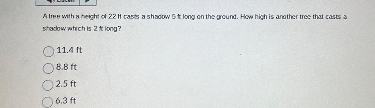 A tree with a height of 22 ft casts a shadow 5 ft long on the ground How high is another tree that casts a shadow which is 2 ft long 11 4 ft 8 8 ft 2 5 ft 6 3 ft