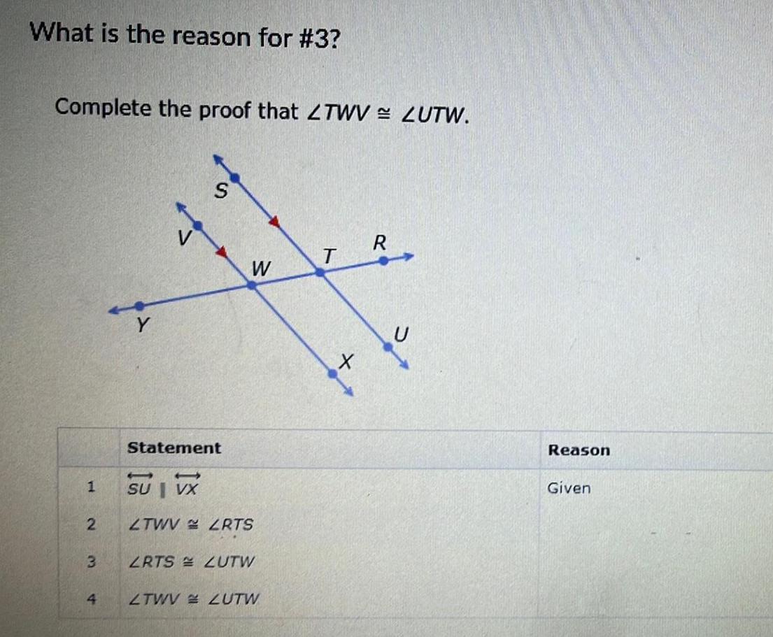 What is the reason for 3 Complete the proof that ZTWV ZUTW 1 2 3 4 Y Statement W 1 SU VX ZTWV ZRTS ZRTS ZUTW ZTWV ZUTW T X R Reason Given