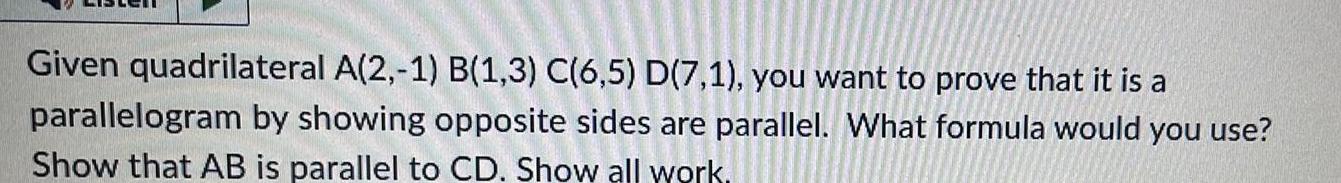 Given quadrilateral A 2 1 B 1 3 C 6 5 D 7 1 you want to prove that it is a parallelogram by showing opposite sides are parallel What formula would you use Show that AB is parallel to CD Show all work