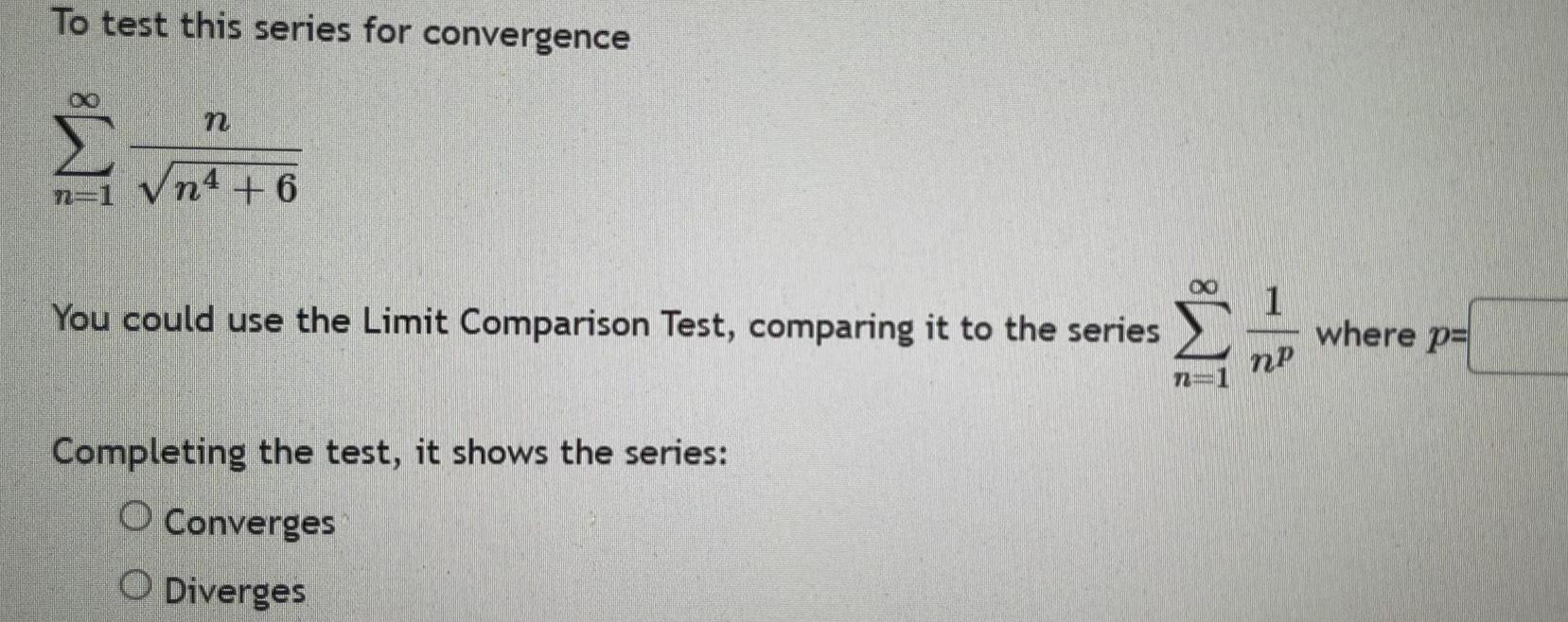 To test this series for convergence d n 1 n n4 6 You could use the Limit Comparison Test comparing it to the series S n Completing the test it shows the series O Converges O Diverges 1 np where p