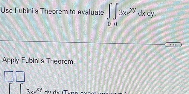 Use Fubini s Theorem to evaluate Apply Fubini s Theorem 3xexy Gellan ng3 RECENTLY Honorer CROCHERISING SS3 00 exy dy dx Tyne exact opp 3xexy dx dy