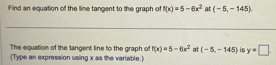 Find an equation of the line tangent to the graph of f x 5 6x at 5 145 The equation of the tangent line to the graph of f x 5 6x at 5 145 is y Type an expression using x as the variable