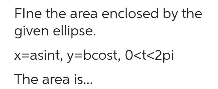 FIne the area enclosed by the given ellipse x asint y bcost 0 t 2pi The area is