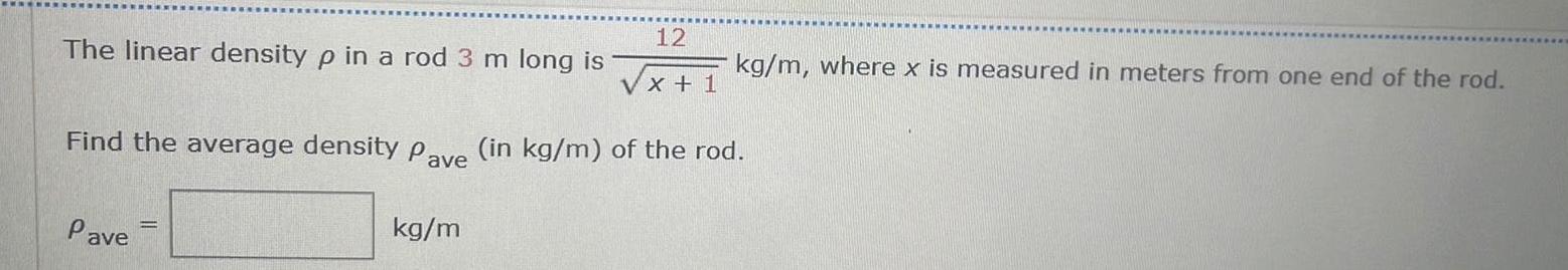 12 x 1 Find the average density Pave in kg m of the rod The linear density p in a rod Pave kg m m long is kg m where x is measured in meters from one end of the rod