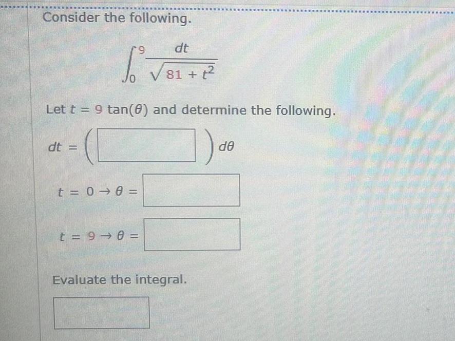 Consider the following 9 6 3 Let t 9 tan 0 and determine the following a dt t 0 0 dt 81 2 t 9 0 Evaluate the integral de