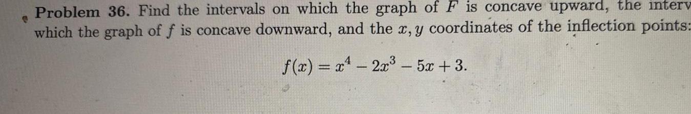 C Problem 36 Find the intervals on which the graph of F is concave upward the interv which the graph of f is concave downward and the x y coordinates of the inflection points f x x 2x 5x 3