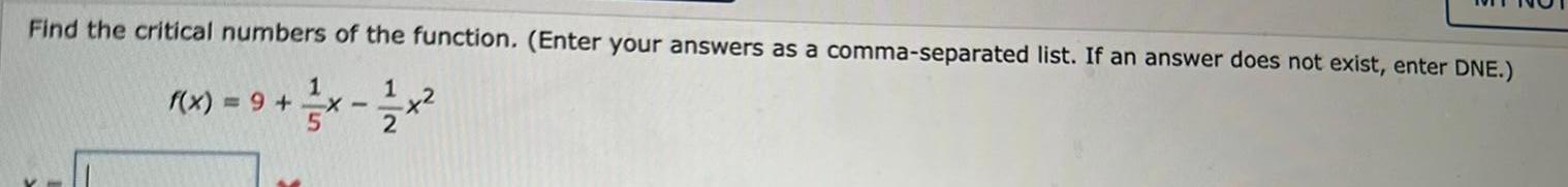 Find the critical numbers of the function Enter your answers as a comma separated list If an answer does not exist enter DNE 1 2 2 f x 9 1 X 5