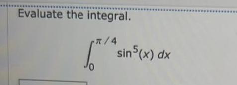 Evaluate the integral 4 0 sin5 x dx