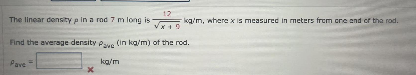 The linear density p in a rod 7 m long is 12 X 9 Pave kg m where x is measured in meters from one end of the rod Find the average density Pave in kg m of the rod kg m