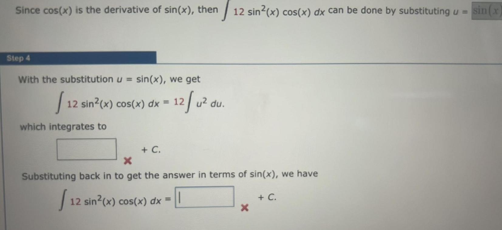 sin x Since cos x is the derivative of sin x then 12 sin x cos x dx can be done by substituting u Step 4 With the substitution u sin x we get 12 12 sin x cos x dx 12 u du 12 which integrates to C X Substituting back in to get the answer in terms of sin x we have S 12 sin x cos x dx C