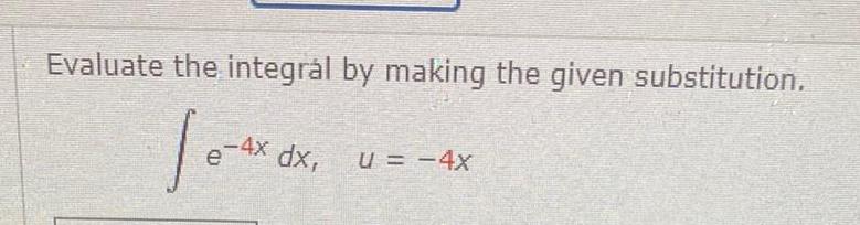 Evaluate the integr l by making the given substitution Je 4x 4x dx U 4x