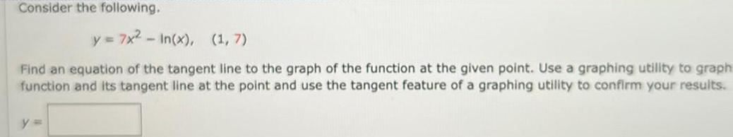 Consider the following y 7x In x 1 7 Find an equation of the tangent line to the graph of the function at the given point Use a graphing utility to graph function and its tangent line at the point and use the tangent feature of a graphing utility to confirm your results y