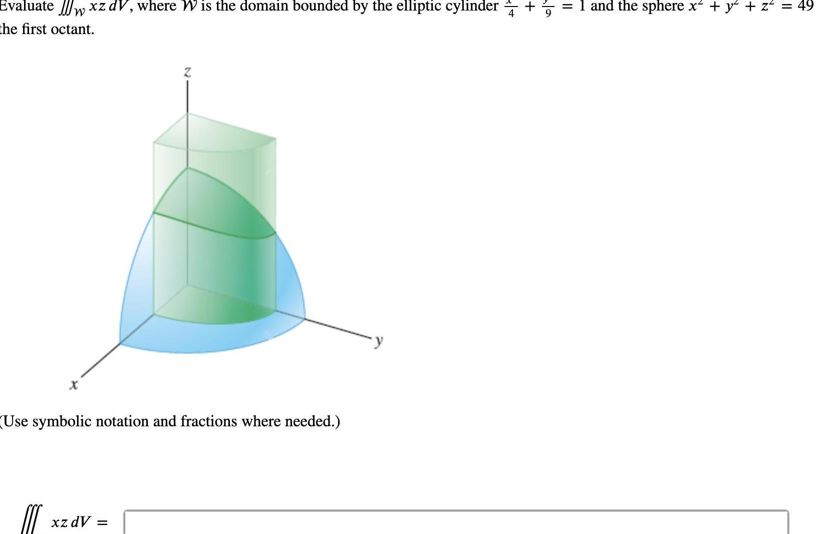 Evaluate w xz dV where W is the domain bounded by the elliptic cylinder the first octant W Use symbolic notation and fractions where needed C xz dV II and the sphere x y z