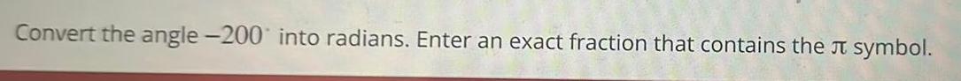 Convert the angle 200 into radians Enter an exact fraction that contains the symbol