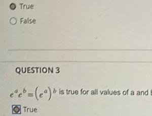 True O False QUESTION 3 ee e b is true for all values of a and True