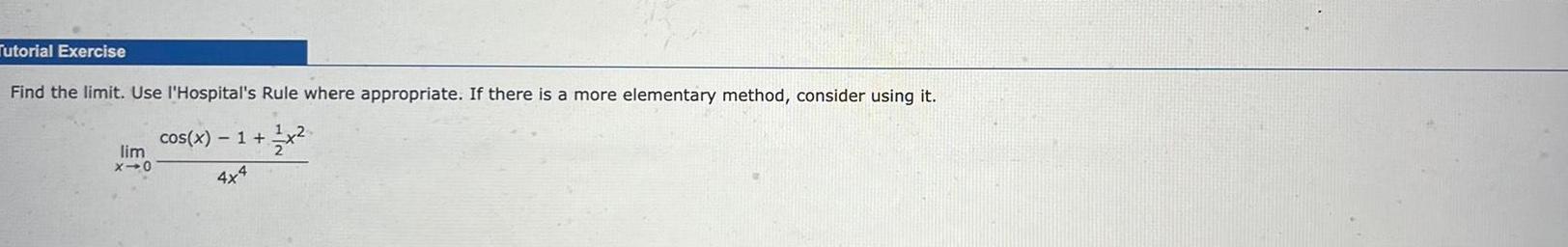 Tutorial Exercise Find the limit Use l Hospital s Rule where appropriate If there is a more elementary method consider using it lim X 0 cos x 1 x 4x4