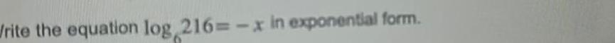 Write the equation log 216 x in exponential form