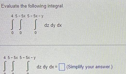 Evaluate the following integral 4 5 5x 5 5x y I T 0 0 0 4 5 5x 5 5x y SS C dz dy dx dz dy dx Simplify your answer