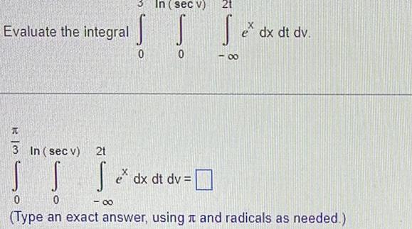 Evaluate the integral 2t S S e dx dt dv In sec v 3 In sec v 2t ITI D Se ex dx dt dv 8 00 0 0 Type an exact answer using and radicals as needed