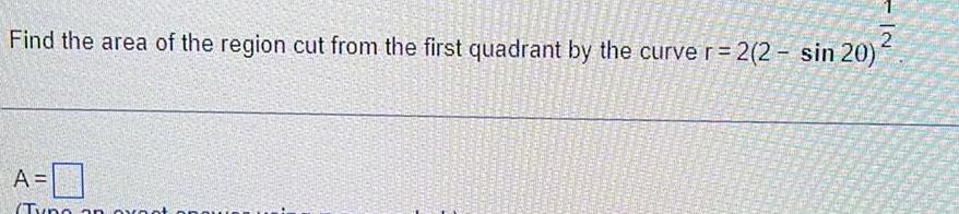 2 Find the area of the region cut from the first quadrant by the curve r 2 2 sin 20 A 0 Typo an oxnot