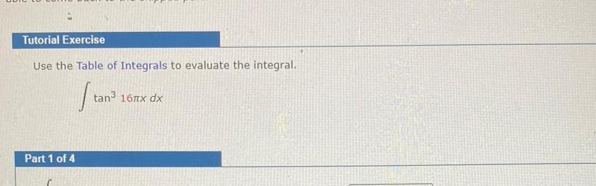 Tutorial Exercise Use the Table of Integrals to evaluate the integral Stan Part 1 of 4 tan 16 x dx