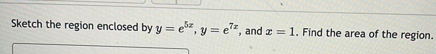 Sketch the region enclosed by y e5 y e7 and x 1 Find the area of the region