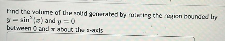 Find the volume of the solid generated by rotating the region bounded by y sin x and y 0 2 between 0 and about the x axis