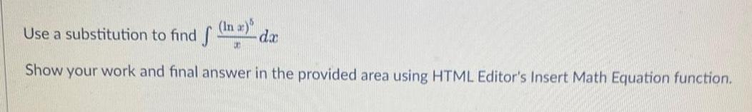 In a Use a substitution to find f Show your work and final answer in the provided area using HTML Editor s Insert Math Equation function an da