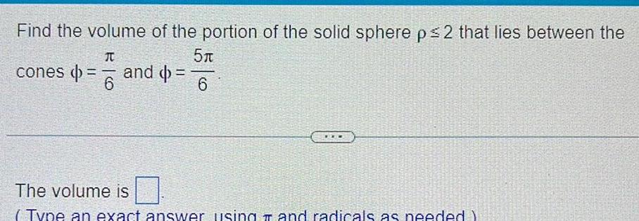 Find the volume of the portion of the solid sphere p 2 that lies between the T 5 6 cones 6 and The volume is Type an exact answer using and radicals as needed