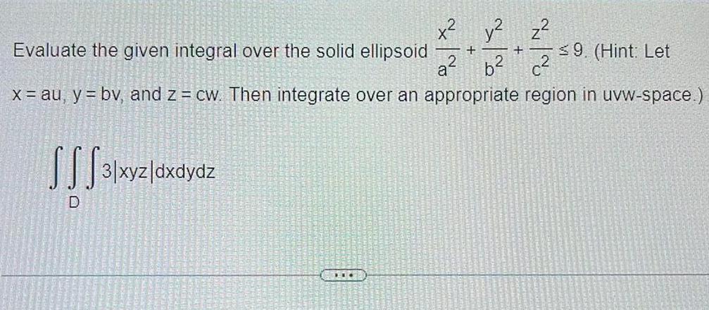 9 Hint Let c x au y bv and z cw Then integrate over an appropriate region in uvw space Evaluate the given integral over the solid ellipsoid a b SSS3 xyz dx dydz x y z D HI