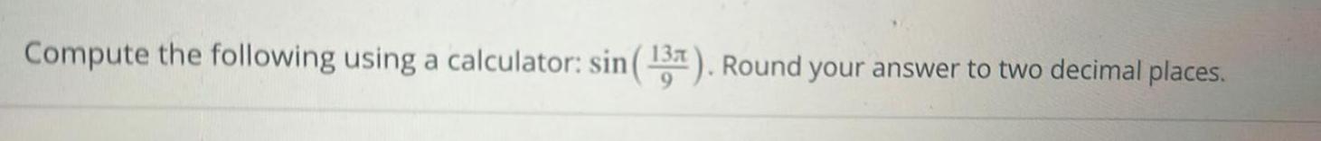 Compute the following using a calculator sin 13 Round your answer to two decimal places