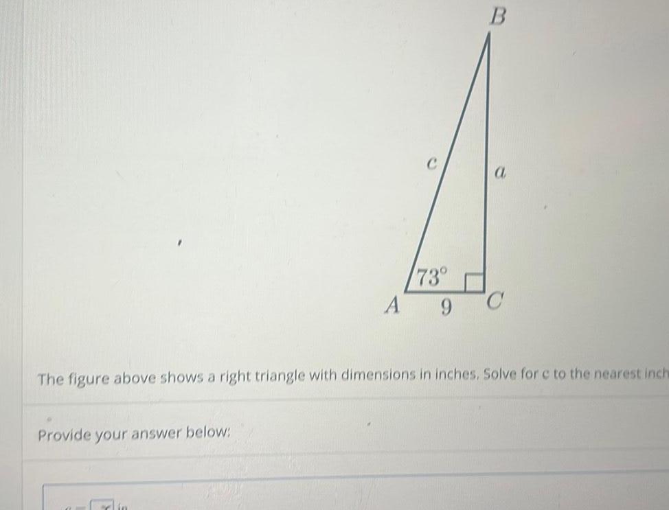 Provide your answer below B The figure above shows a right triangle with dimensions in inches Solve for c to the nearest inch Erlin 73 A 9 C