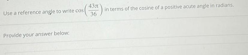 Use a reference angle to write cos Provide your answer below 43 36 in terms of the cosine of a positive acute angle in radians