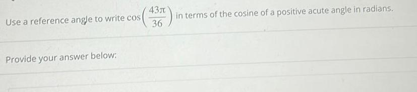 Use a reference angle to write cos Provide your answer below 43 36 in terms of the cosine of a positive acute angle in radians