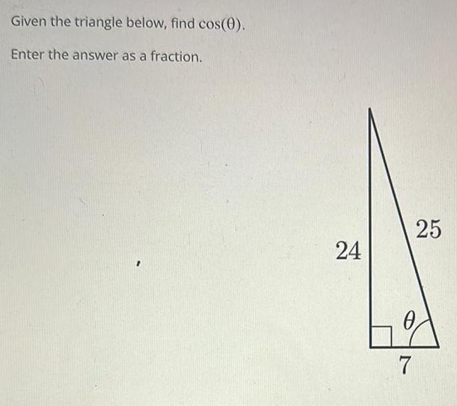 Given the triangle below find cos 0 Enter the answer as a fraction 24 7 25