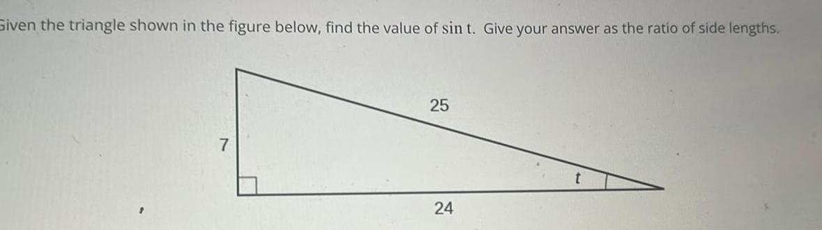 Given the triangle shown in the figure below find the value of sin t Give your answer as the ratio of side lengths 25 24